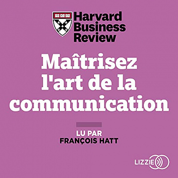 Maitrisez l'art de la communication - Harvard Business Review (2021)