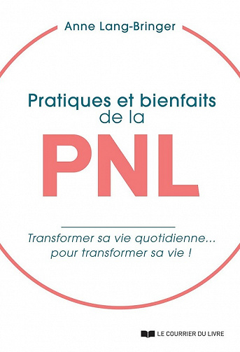 Pratiques et bienfaits de la PNL : transformer sa vie quotidienne... pour transformer sa vie ! - Anne Lang-bringer (2021)