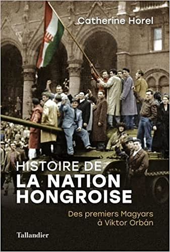 Histoire de la nation Hongroise: Des premiers Magyars à Viktor Orbán - Catherine Horel (2021)