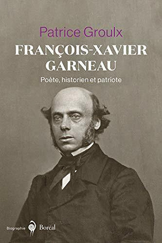 François-Xavier Garneau: Poète, historien et patriote - Patrice Groulx (2020)