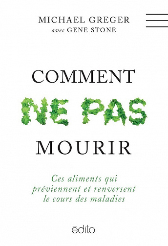 Comment ne pas mourir : ces aliments qui préviennent et renversent le cours des maladies - Michael Greger, Gene Stone