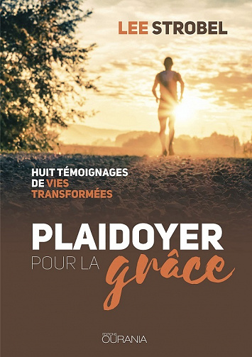 Plaidoyer pour la grâce : Huit témoignages de vies transformées - Lee Strobel