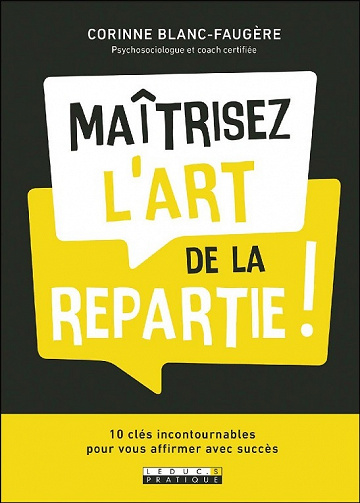 Maîtrisez l'art de la repartie ! 10 clés indispensables pour vous affirmer et réussir tous vos projets - Corinne Blanc-Faugère