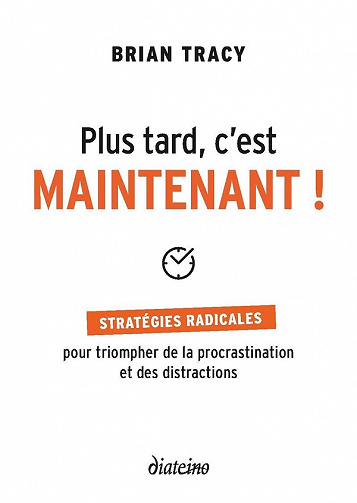 Plus tard, c'est maintenant : Stratégie radicales pour triompher de la procrastination et des distractions - Brian Tracy (2021)