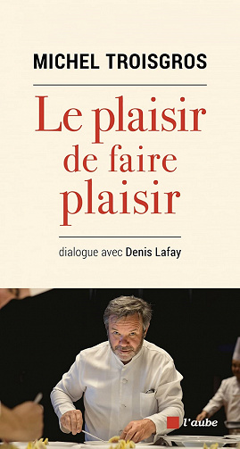 Le plaisir de faire plaisir : dialogue avec Denis Lafay - Michel Troisgros (2021)