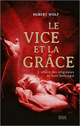 Le Vice et la Grâce. L'affaire des religieuses de Sant'Ambrogio - Hubert Wolf
