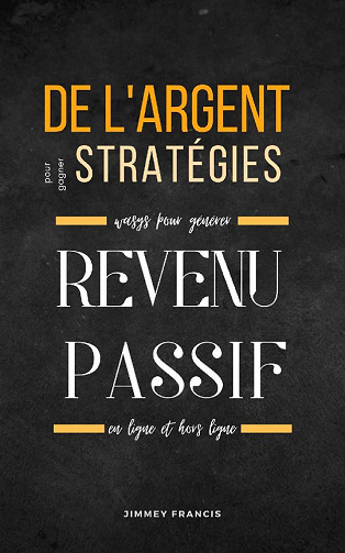 Stratégies pour gagner de l'argent: Façons de générer des revenus passifs en ligne et hors ligne - Jimmey Francis (2021)