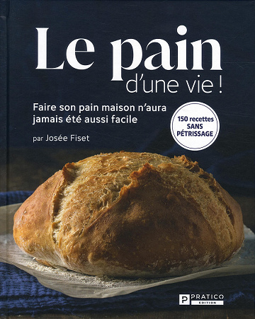 Le pain d'une vie ! : 150 recettes sans pétrissage - Josée Fiset (2021)