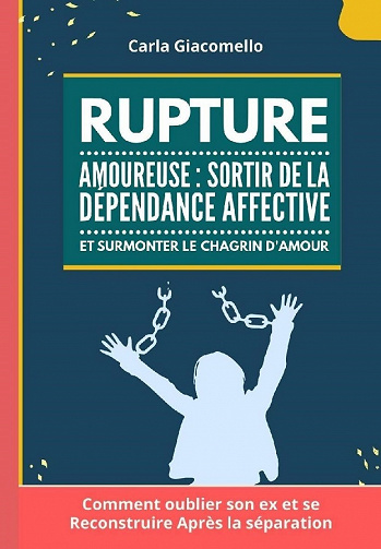 Rupture Amoureuse : Sortir de la Dépendance Affective Et Surmonter Le Chagrin d'amour - Carla Giacomello (2021)