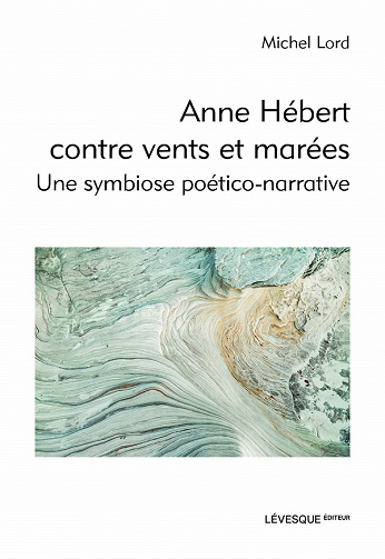 Anne Hébert contre vents et marées : Une symbiose poético-narrative - Michel Lord (2021)