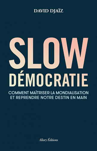 David Djaiz - Slow Démocratie: Comment maîtriser la mondialisation et reprendre notre destin en main