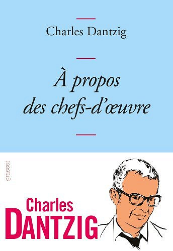 A propos des chefs-d'oeuvre - Charles Dantzig