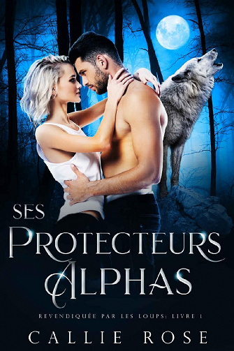 Ses Protecteurs Alphas (Revendiquée par les loups t. 1) - Callie Rose (2021)