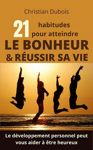 21 habitudes pour atteindre le bonheur et la réussite - Christian Dubois (2021)