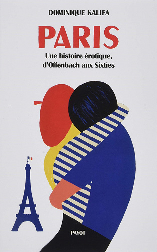 Paris: Une histoire érotique, d'offenbach aux Sixties - Dominique Kalifa