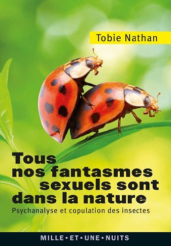 Tous nos fantasmes sexuels sont dans la nature : Psychanalyse et copulation des insectes - Tobie Nathan