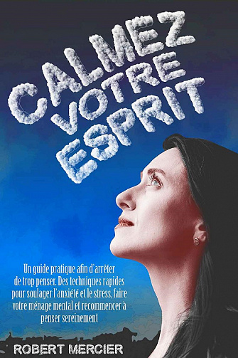 Calmez votre esprit : Un guide pratique afin d’arrêter de trop penser - Robert Mercier (2021)
