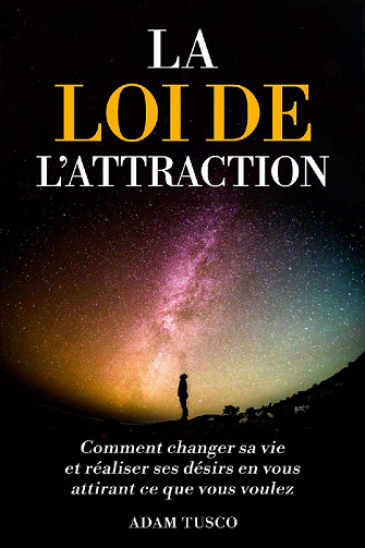 La Loi de l’Attraction : Comment changer sa vie et réaliser ses désirs en vous attirant ce que vous voulez - Adam Tusco (2022)