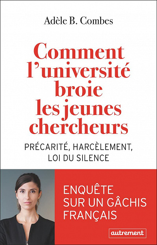Comment l'université broie les jeunes chercheurs: Précarité, harcèlement, loi du silence - Adèle B. Combes (2022)
