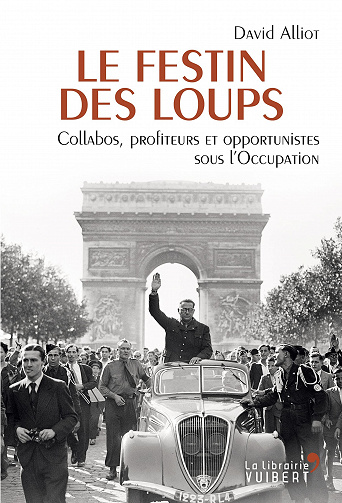Le Festin des loups - Collabos, profiteurs et opportunistes sous l'Occupation - David Alliot