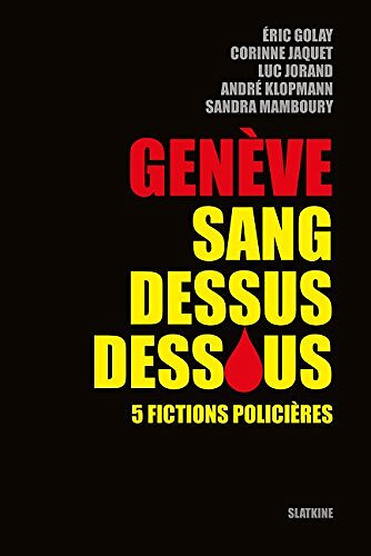 Genève sang dessus dessous: 5 fictions policières - Collectif