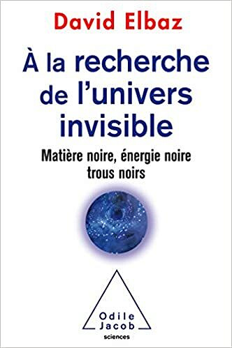 A la recherche de l'Univers invisible: Matière noire,énergie noire,trous noirs - David Elbaz