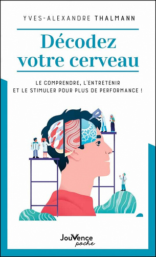 Décodez votre cerveau : Le comprendre, l'entretenir et le stimuler pour plus de performance ! - Yves Alexandre Thalmann (2021)