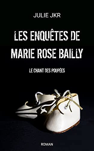 Les enquêtes de Marie Rose Bailly - Le chant des poupées - JULIE JKR (2022)