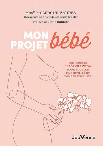 Mon projet bébé : Les secrets de l'ayurvéda pour booster sa fertilité et préparer sa grossesse - Amélie Clergue Vaures (2022)