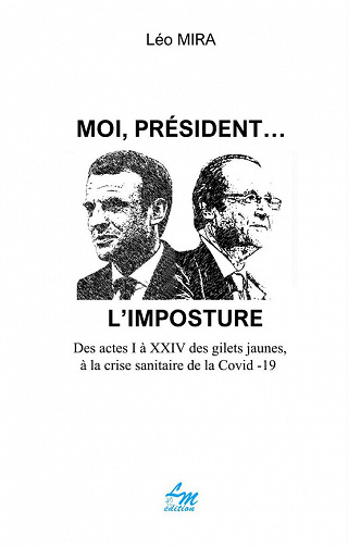 Moi président... L'imposture: Des actes I à XXIV des Gilets jaunes, à la crise sanitaire de la Covid-19 - Léo Mira (2022)