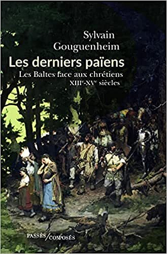 Les derniers païens: Les Baltes face aux chrétiens (XIIIe-XVIIIe siècle) - Sylvain Gouguenheim (2022)