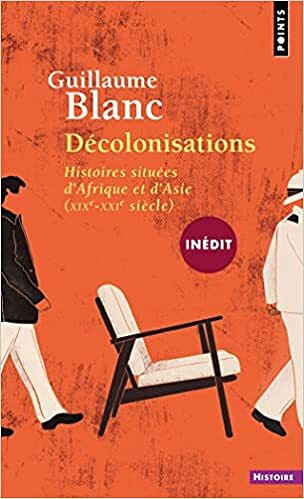 Décolonisations. Histoires situées d'Afrique et d'Asie (XIX-XXIe siècle) - Guillaume Blanc (2022)