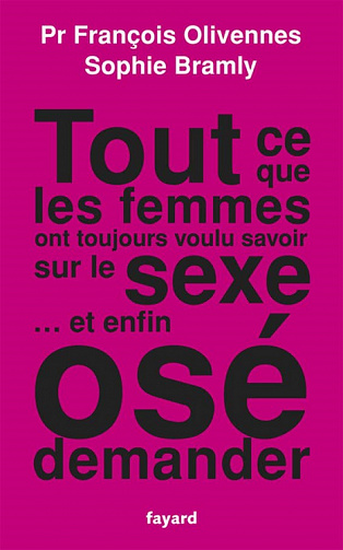 Tout ce que les femmes ont toujours voulu savoir sur le sexe... et enfin osé demander - François Olivennes, Sophie Bramly