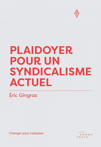 Plaidoyer pour un syndicalisme actuel: Changer pour s'adapter - Éric Gingras (2021)