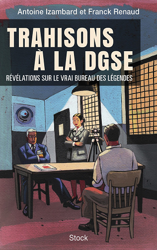 Trahisons à la DGSE : Révélations sur le vrai Bureau des légendes - Antoine Izambard, Franck Renaud (2022)