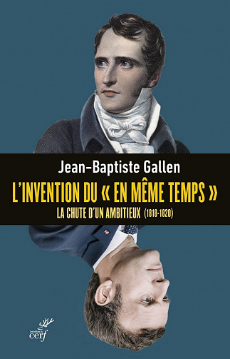 L’invention du « en même temps » : La chute d'un ambitieux (1818-1820) - Jean-Baptiste Gallen (2022)