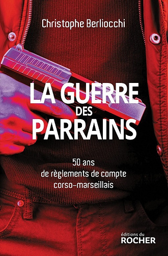 La Guerre des parrains : 50 ans de règlements de compte corso-marseillais - Christophe Berliocchi (2022)