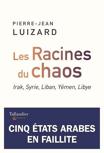 Les racines du chaos: Irak, Syrie, Liban, Yémen, Libye, cinq États arabes en faillite - Pierre-Jean Luizard (2022)