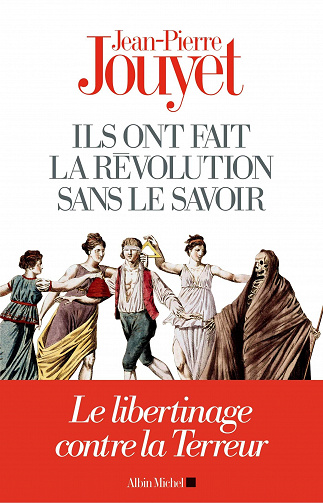 Ils ont fait la Révolution sans le savoir : Le libertinage contre la Terreur - Jean-Pierre Jouyet