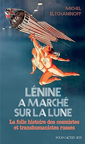 Lénine a marché sur la lune : La folle histoire des cosmistes et transhumanistes russes - Michel Eltchaninoff (2022)