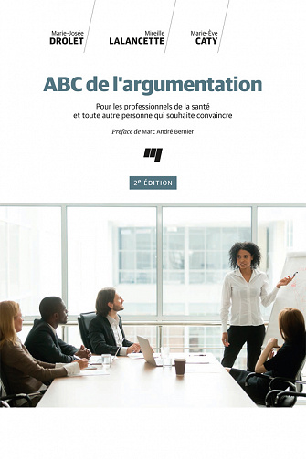 Marie-Josée Drolet, Mireille Lalancette, Marie-Ève Caty - ABC de l'argumentation, 2e édition: Pour les professionnels de la santé et toute autre personne qui souhaite convaincre