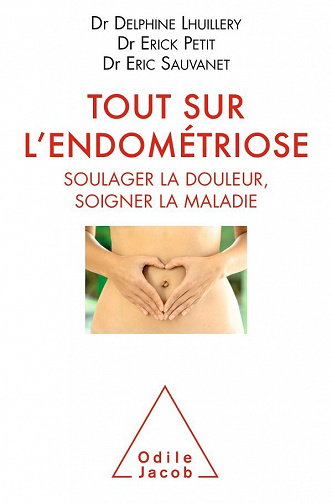 Delphine LHUILLERY, Eric PETIT, Eric SAUVANET - Tout sur l'endometriose: Soulager la douleur, soigner la maladie