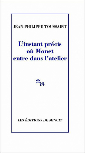 Jean-Philippe Toussaint - L'instant précis où Monet entre dans l'atelier (2022)
