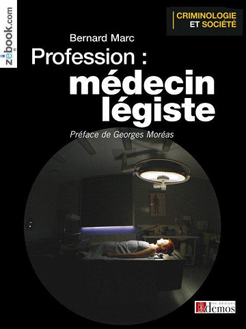Bernard Marc - Profession médecin légiste: Le quotidien d'un médecin des violences
