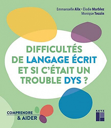 Difficultes en langage ecrit. Et si c’était un trouble DYS ? - Emmanuelle Alix, Élodie Marblez, Monique Touzin (2022)