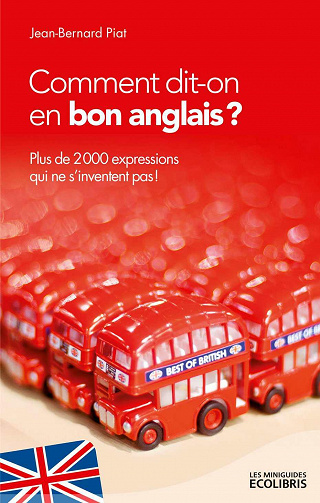 Jean Bernard Piat - Comment dit-on en bon anglais ?: Plus de 2000 expressions qui ne s'inventent pas !