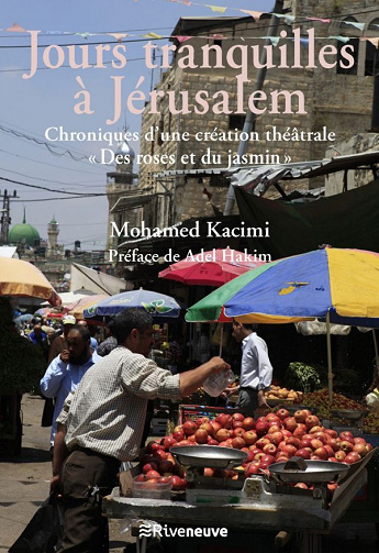 Mohamed Kacimi - Jours tranquilles à Jérusalem: Chroniques d'une création théâtrale « Des Roses et du Jasmin »