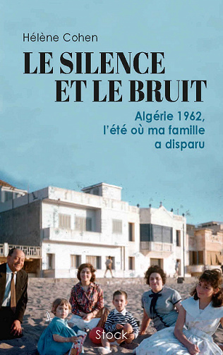 Le silence et le bruit : Algérie 1962, l'été où ma famille a disparu - Hélène Cohen (2022)