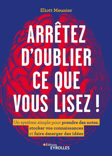 Arrêtez d'oublier ce que vous lisez ! : Un système simple pour prendre des notes, stocker vos connaissances et faire émerger des idées - Eliott Meunier (2022)