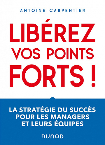 Libérez vos points forts ! : La stratégie du succès pour les managers et leurs équipes - Antoine Carpentier (2021)